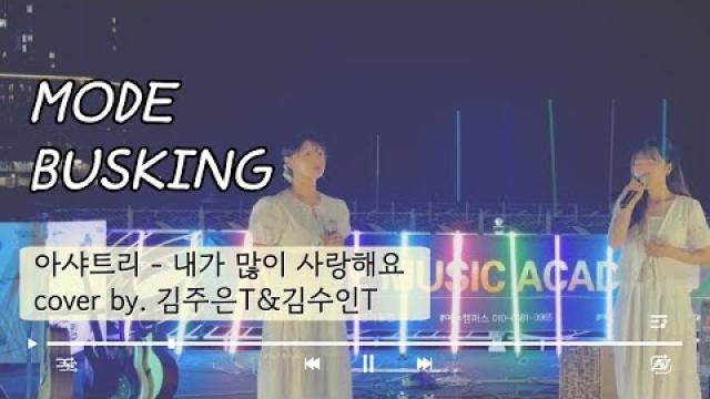 [ MODE BUSKING_SPECIAL2 ] 아샤트리-내가 많이 사랑해요(cover by. 김수인T, 김주은T)